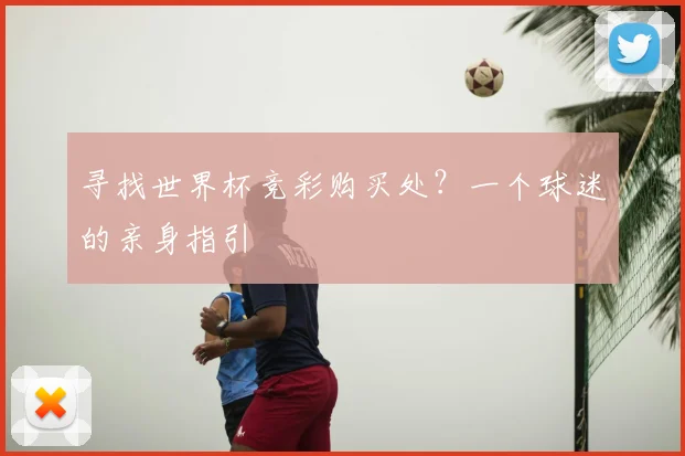 寻找世界杯竞彩购买处?一个球迷的亲身指引