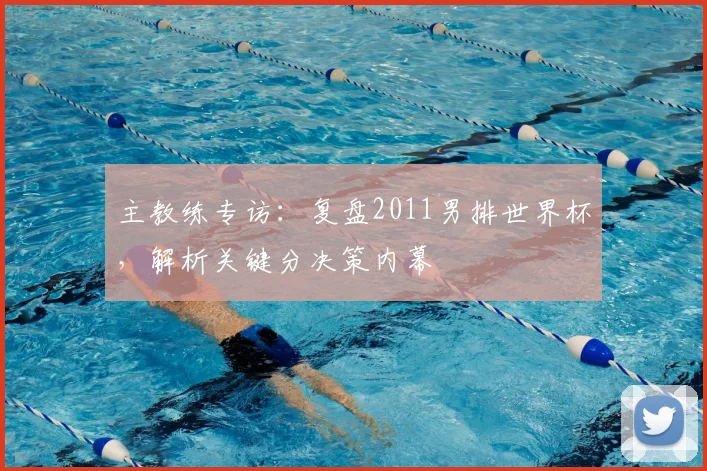 主教练专访：复盘2011男排世界杯，解析关键分决策内幕