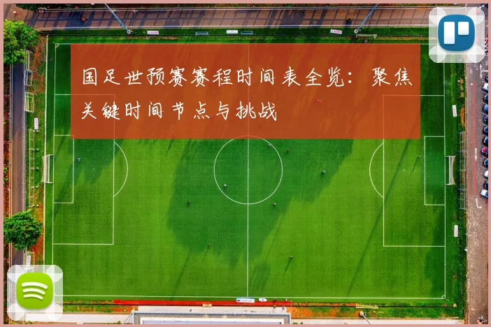 国足世预赛赛程时间表全览：聚焦关键时间节点与挑战
