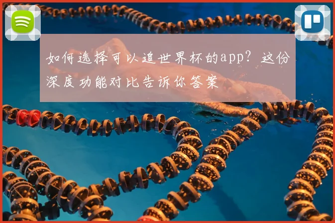 如何选择可以追世界杯的app？这份深度功能对比告诉你答案