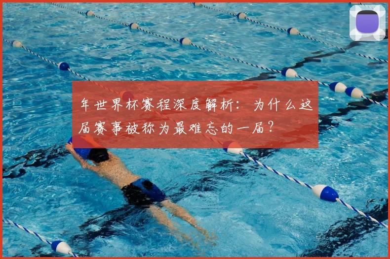 年世界杯赛程深度解析：为什么这届赛事被称为最难忘的一届？