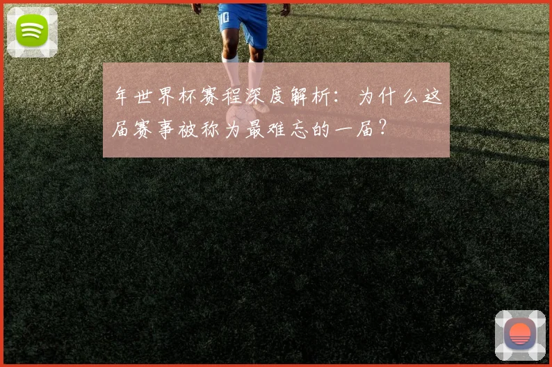年世界杯赛程深度解析：为什么这届赛事被称为最难忘的一届？