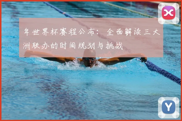 年世界杯赛程公布:全面解读三大洲联办的时间规划与挑战
