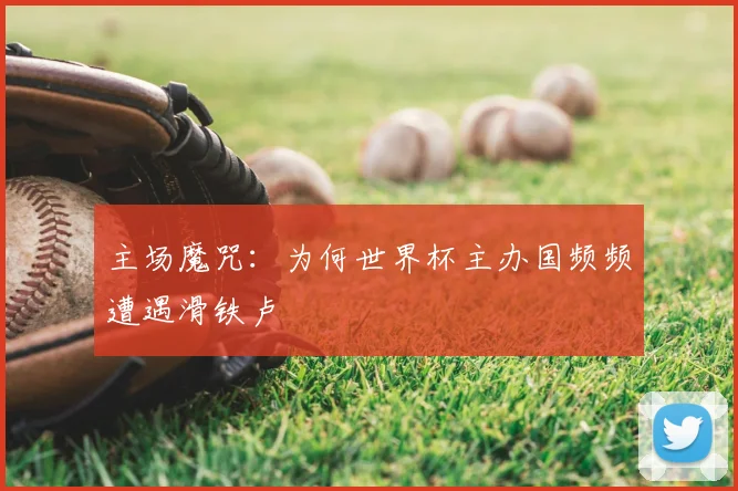 主场魔咒：为何世界杯主办国频频遭遇滑铁卢
