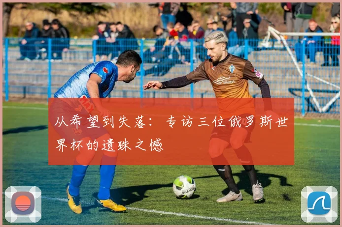 从希望到失落:专访三位俄罗斯世界杯的遗珠之憾