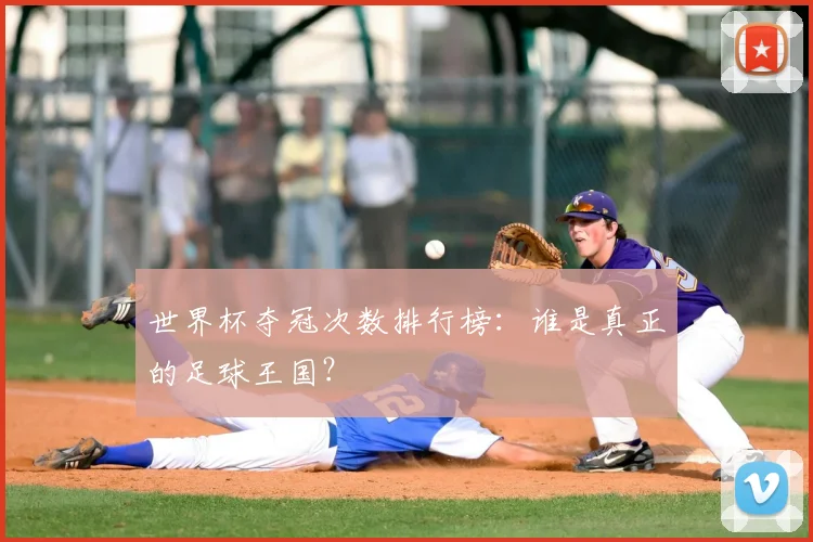 世界杯夺冠次数排行榜:谁是真正的足球王国?