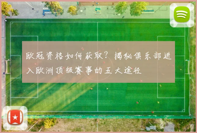 欧冠资格如何获取？揭秘俱乐部进入欧洲顶级赛事的五大途径
