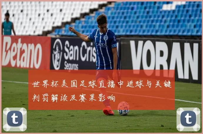 世界杯美国足球直播中进球与关键判罚解读及赛果影响