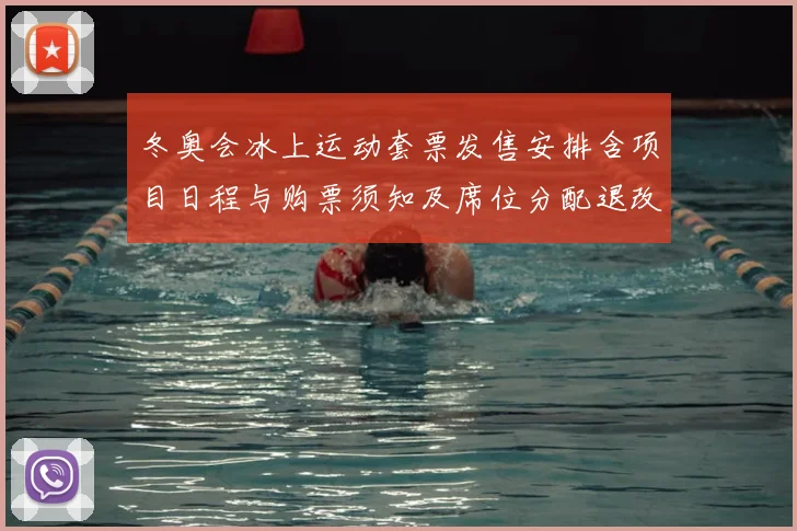 冬奥会冰上运动套票发售安排含项目日程与购票须知及席位分配退改规则