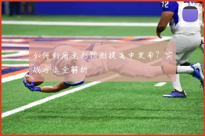 如何利用竞彩预测提高中奖率？实战方法全解析