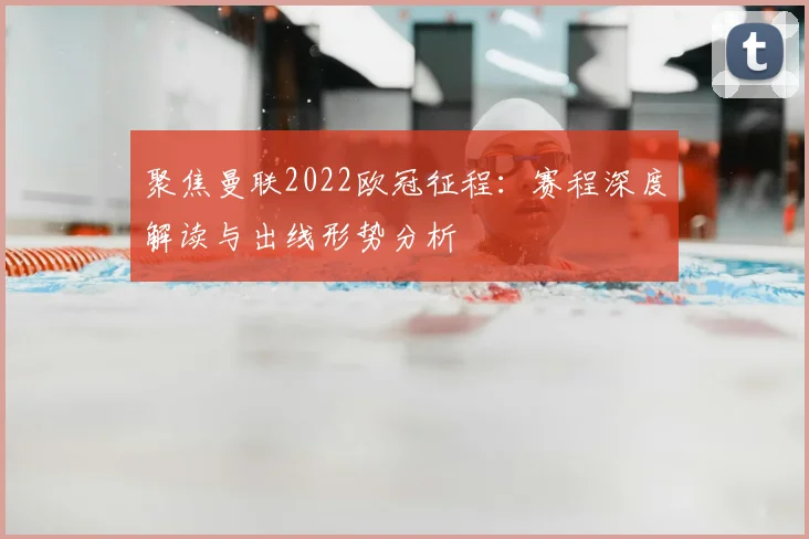 聚焦曼联2022欧冠征程：赛程深度解读与出线形势分析