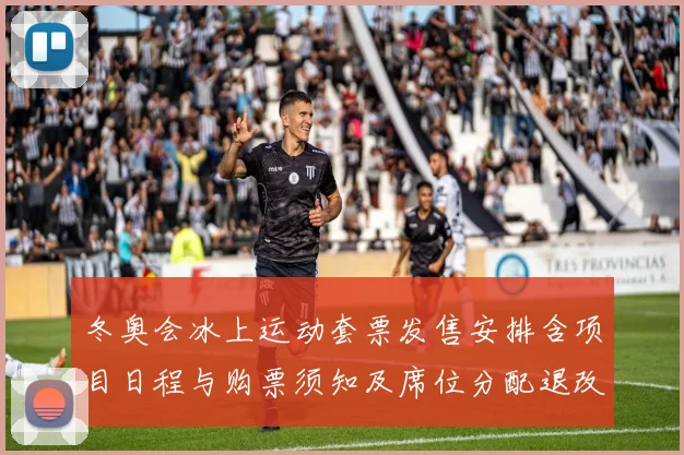 冬奥会冰上运动套票发售安排含项目日程与购票须知及席位分配退改规则