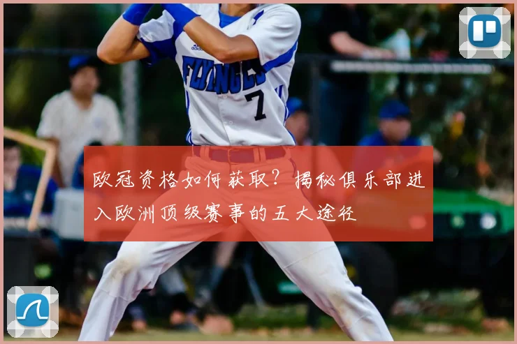 欧冠资格如何获取？揭秘俱乐部进入欧洲顶级赛事的五大途径