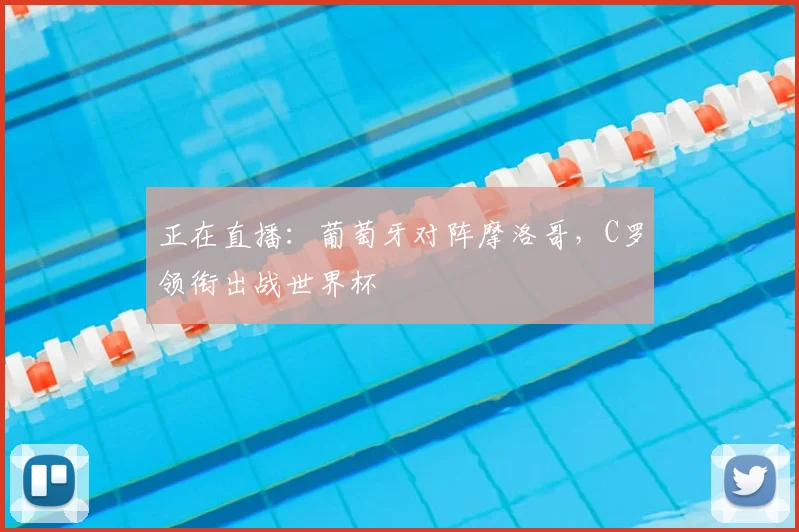 正在直播：葡萄牙对阵摩洛哥，C罗领衔出战世界杯