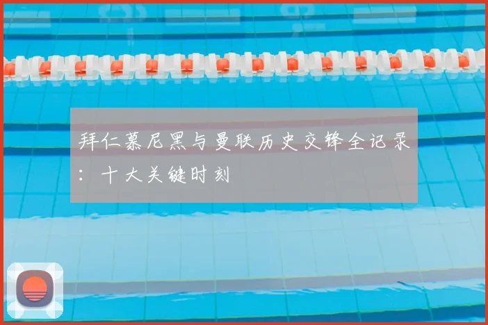 拜仁慕尼黑与曼联历史交锋全记录：十大关键时刻