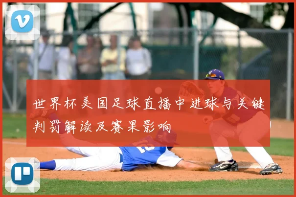 世界杯美国足球直播中进球与关键判罚解读及赛果影响